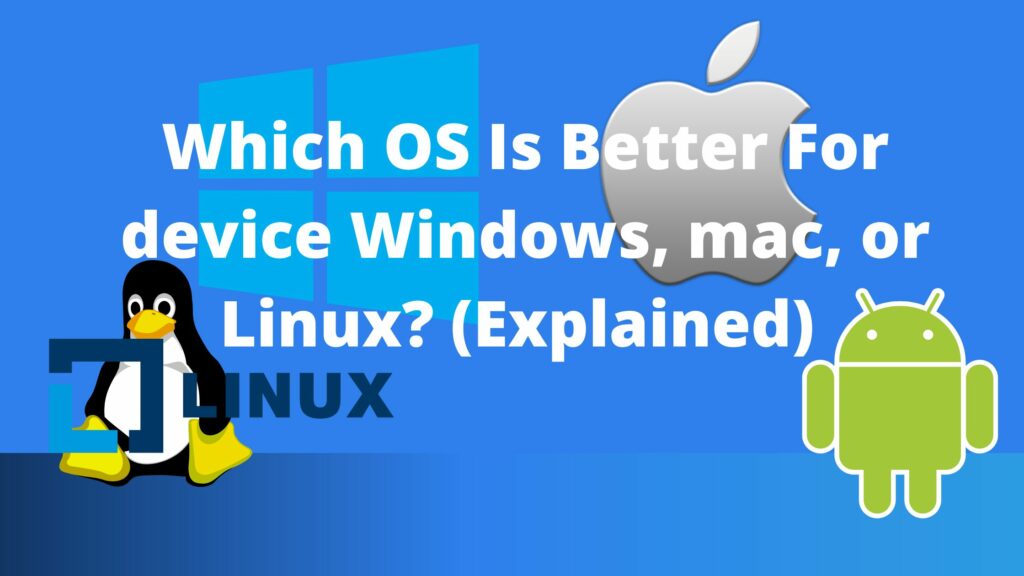 Which OS Is Better For device Windows, mac, or Linux? (Explained)