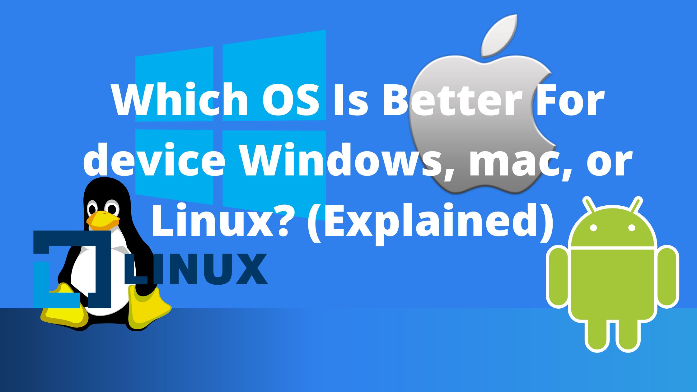 Which OS Is Better For device Windows, Mac, or Linux? (Explained)