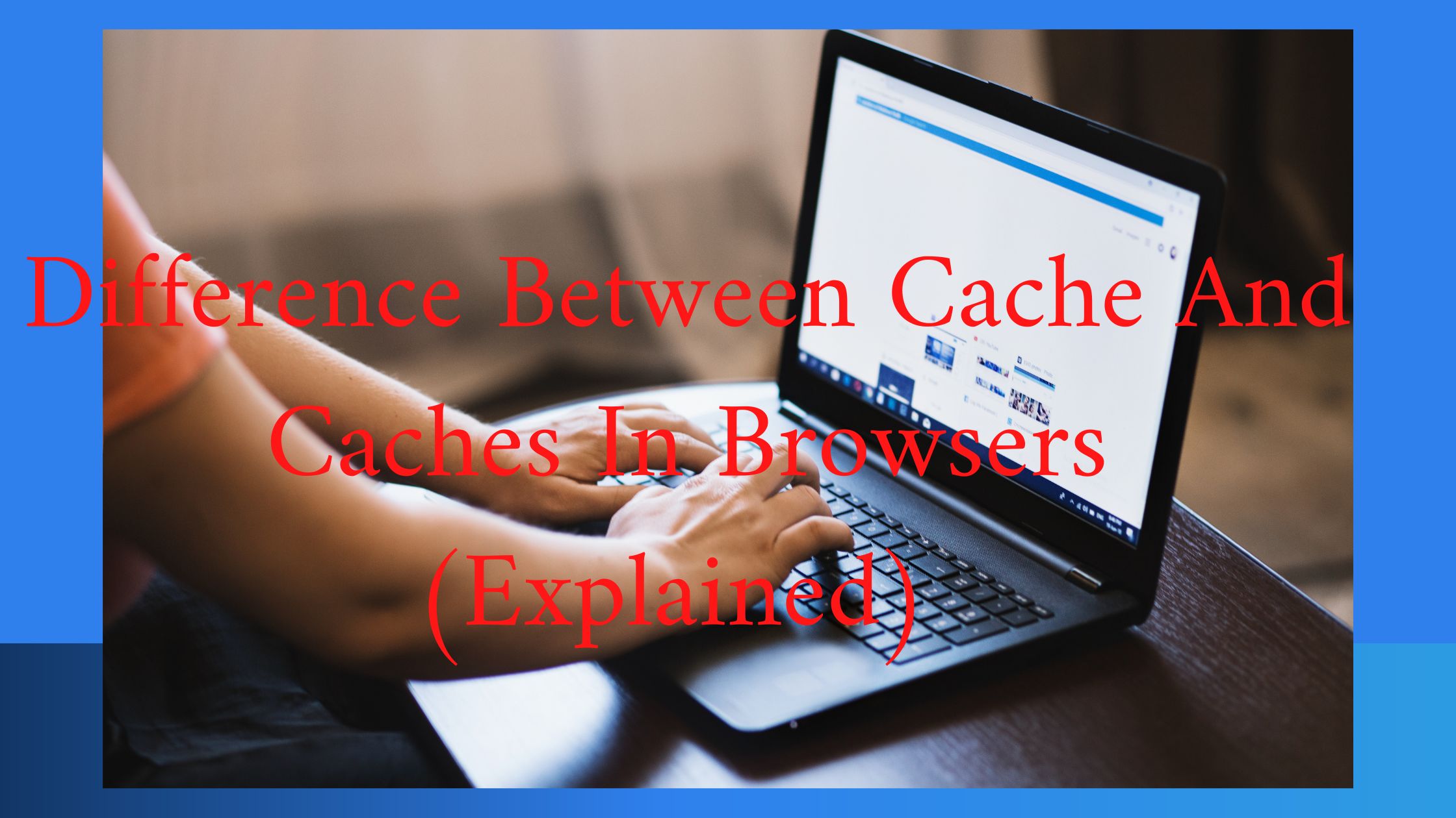 Difference Between Cache And Caches In Browsers (Explained)