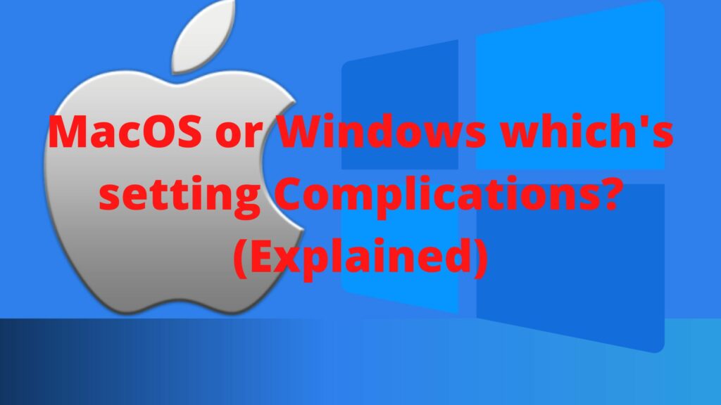 MacOS or Windows which's setting Complications? (Explained)
