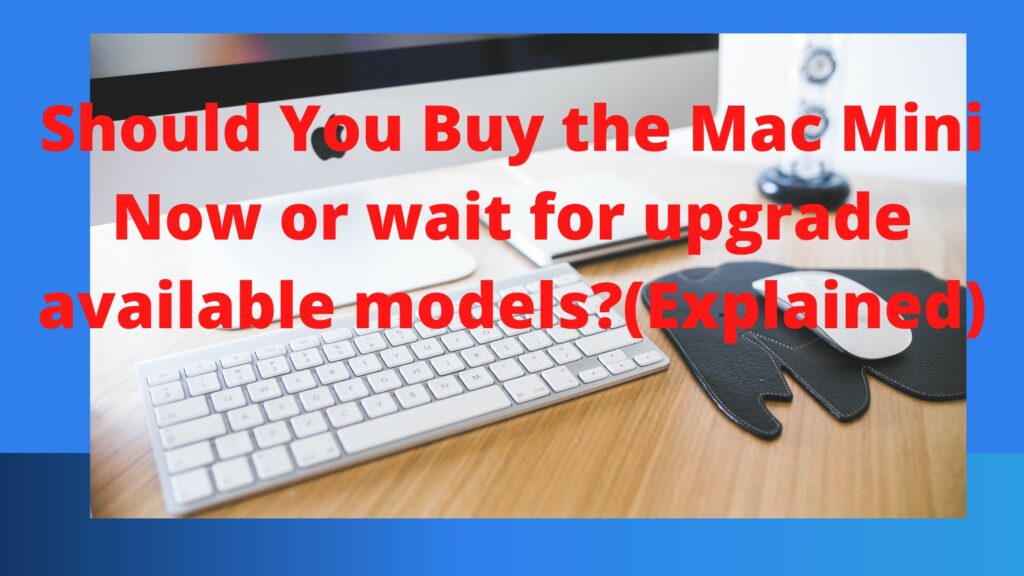 Should You Buy the Mac Mini Now or wait for upgrade available models?(Explained)