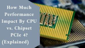 How Much Performance Impact By CPU vs. Chipset PCIe 4? (Explained) 